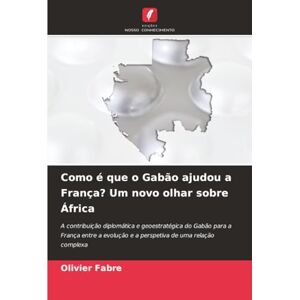 FABRE, Olivier Como é que o Gabão ajudou a França? Um novo olhar sobre África: A contribuição diplomática e geoestratégica do Gabão para a França entre a evolução e a perspetiva de uma relação complexa FABRE, Olivier Como é que o Gabão ajudou a França? Um novo olhar sobre África: A contribuição diplomática e geoestratégica do Gabão para a França entre a evolução e a perspetiva de uma relação complexa