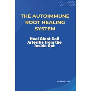 Group, Autoimmune The Autoimmune Root Healing System Heal Giant Cell Arteritis from the Inside Out Group, Autoimmune The Autoimmune Root Healing System Heal Giant Cell Arteritis from the Inside Out