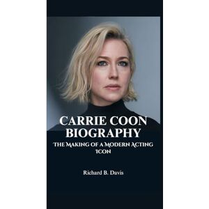 B. Davis, Richard CARRIE COON BIOGRAPHY: The Making of a Modern Acting Icon B. Davis, Richard CARRIE COON BIOGRAPHY: The Making of a Modern Acting Icon