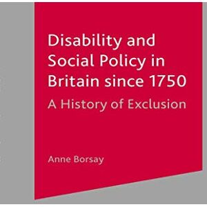 Borsay, Anne Disability and Social Policy in Britain since 1750: A History of Exclusion Borsay, Anne Disability and Social Policy in Britain since 1750: A History of Exclusion