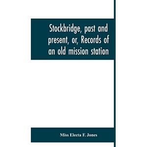 Electa F Jones Stockbridge, past and present, or, Records of an old mission station Electa F Jones Stockbridge, past and present, or, Records of an old mission station