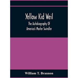 T Brannon, William Yellow Kid Weil; The Autobiography Of America'S Master Swindler T Brannon, William Yellow Kid Weil; The Autobiography Of America'S Master Swindler