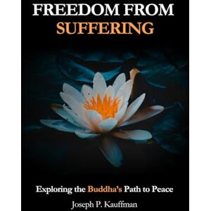 Kauffman, Joseph P Freedom from Suffering: Exploring the Buddha's Path to Peace Kauffman, Joseph P Freedom from Suffering: Exploring the Buddha's Path to Peace