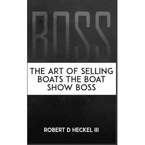 D Heckel, MR Robert BOSS The Art Of Selling Boats The Boat Show Boss D Heckel, MR Robert BOSS The Art Of Selling Boats The Boat Show Boss