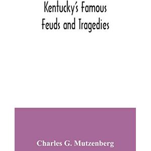 G Mutzenberg, Charles Kentucky's famous feuds and tragedies: authentic history of the world renowned Vendettas of the dark and bloody ground G Mutzenberg, Charles Kentucky's famous feuds and tragedies: authentic history of the world renowned Vendettas of the dark and bloody ground