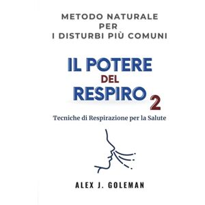 Goleman, Alex J. Il Potere del Respiro 2: Tecniche di Respirazione per la Salute Scopri il metodo naturale per i disturbi più comuni — tutto grazie al potere della respirazione Goleman, Alex J. Il Potere del Respiro 2: Tecniche di Respirazione per la Salute Scopri il metodo naturale per i disturbi più comuni — tutto grazie al potere della respirazione
