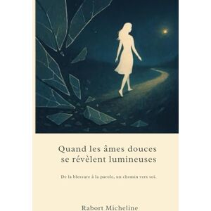 Rabort, Micheline Quand les âmes douces se révèlent lumineuses: Un voyage poétique à travers les blessures invisibles Rabort, Micheline Quand les âmes douces se révèlent lumineuses: Un voyage poétique à travers les blessures invisibles