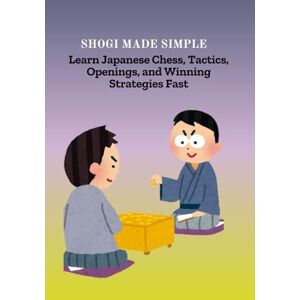 Emiko, Hiroshi SHOGI MADE SIMPLE: Learn Japanese Chess, Tactics, Openings, and Winning Strategies Fast Emiko, Hiroshi SHOGI MADE SIMPLE: Learn Japanese Chess, Tactics, Openings, and Winning Strategies Fast