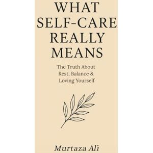 Ali, Murtaza What Self Care Really Means: The Truth About Rest, Balance & Loving Yourself Ali, Murtaza What Self Care Really Means: The Truth About Rest, Balance & Loving Yourself