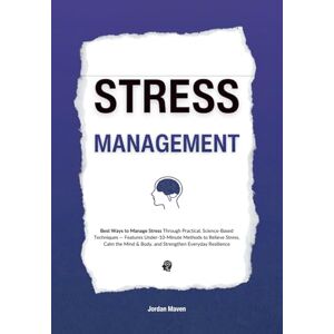 Maven, Jordan Stress Management: Best Ways to Manage Stress Through Practical, Science-Based Techniques — Features Under-10-Minute Methods to Relieve Stress, Calm ... Resilience (HUMAN DECODE PILLAR IV) Maven, Jordan Stress Management: Best Ways to Manage Stress Through Practical, Science-Based Techniques — Features Under-10-Minute Methods to Relieve Stress, Calm ... Resilience (HUMAN DECODE PILLAR IV)