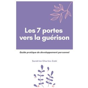 Charles-Cobi, Sandrine Les 7 portes vers la guérison: Guide pratique de développement personnel Charles-Cobi, Sandrine Les 7 portes vers la guérison: Guide pratique de développement personnel