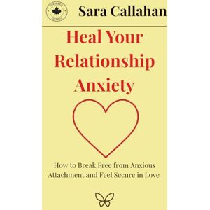 Callahan, Sara Heal Your Relationship Anxiety: How to Break Free from Anxious Attachment and Feel Secure in Love Callahan, Sara Heal Your Relationship Anxiety: How to Break Free from Anxious Attachment and Feel Secure in Love