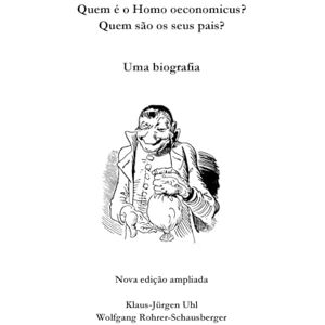 Rohrer-Schausberger, Wolfgang Quem é o Homo oeconomicus? Quem são os seus pais?: Uma biografia. Nova edição ampliada. Rohrer-Schausberger, Wolfgang Quem é o Homo oeconomicus? Quem são os seus pais?: Uma biografia. Nova edição ampliada.