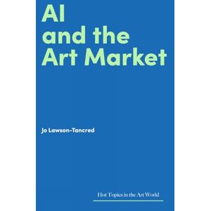 Lawson-Tancred, Jo AI and the Art Market (Hot Topics in the Art World) Lawson-Tancred, Jo AI and the Art Market (Hot Topics in the Art World)