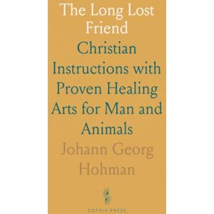 Johann Georg, Hohman The Long Lost Friend: Christian Instructions with Proven Healing Arts for Man and Animals Johann Georg, Hohman The Long Lost Friend: Christian Instructions with Proven Healing Arts for Man and Animals
