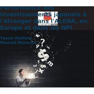 Hoshino, Yasuo Performance des investissements japonais à l'étranger dans l'ALENA, en Europe et dans les NPI Hoshino, Yasuo Performance des investissements japonais à l'étranger dans l'ALENA, en Europe et dans les NPI