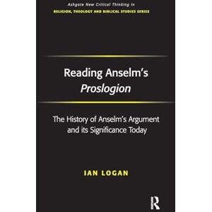 Logan, Ian Reading Anselm's Proslogion: The History of Anselm's Argument and its Significance Today (Routledge New Critical Thinking in Religion, Theology and Biblical Studies) Logan, Ian Reading Anselm's Proslogion: The History of Anselm's Argument and its Significance Today (Routledge New Critical Thinking in Religion, Theology and Biblical Studies)