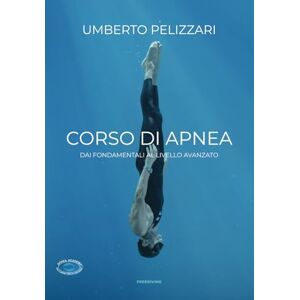 PELIZZARI, UMBERTO CORSO DI APNEA: DAI FONDAMENTALI AL LIVELLO AVANZATO PELIZZARI, UMBERTO CORSO DI APNEA: DAI FONDAMENTALI AL LIVELLO AVANZATO