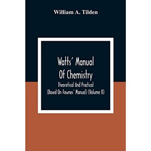 A Tilden, William Watts' Manual Of Chemistry, Theoretical And Practical (Based On Fownes' Manual) (Volume Ii) Chemistry Of Carbon Compounds Or Organic Chemistry A Tilden, William Watts' Manual Of Chemistry, Theoretical And Practical (Based On Fownes' Manual) (Volume Ii) Chemistry Of Carbon Compounds Or Organic Chemistry