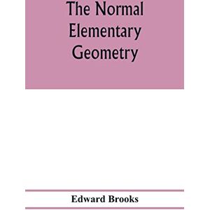 Brooks, Edward The normal elementary geometry: embracing a brief treatise on mensuration and trigonometry: designed for academies, seminaries, high schools, normal schools, and advanced classes in common schools Brooks, Edward The normal elementary geometry: embracing a brief treatise on mensuration and trigonometry: designed for academies, seminaries, high schools, normal schools, and advanced classes in common schools