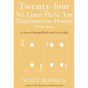 Matros, Matt Twenty-four No Limit Hold 'Em Tournament Hands from 2024: A Year of Daring Bluffs and Nitty Folds Matros, Matt Twenty-four No Limit Hold 'Em Tournament Hands from 2024: A Year of Daring Bluffs and Nitty Folds