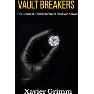 Grimm, Xavier Vault breakers The Greatest Heists the World Has Ever Known: Fifty real-life tales of genius, greed, and grit—from royal jewels to rogue insiders, ... shook history to its core. (True Money Heist) Grimm, Xavier Vault breakers The Greatest Heists the World Has Ever Known: Fifty real-life tales of genius, greed, and grit—from royal jewels to rogue insiders, ... shook history to its core. (True Money Heist)