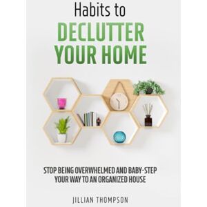 Thompson, Jillian Habits to Declutter Your Home: Stop being overwhelmed and baby step your way to an organized house. Thompson, Jillian Habits to Declutter Your Home: Stop being overwhelmed and baby step your way to an organized house.