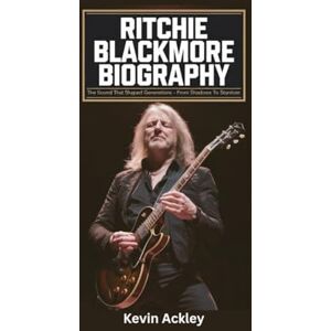 Ackley, Kevin RITCHIE BLACKMORE BIOGRAPHY: The Sound That Shaped Generations From Shadows to Stardom Ackley, Kevin RITCHIE BLACKMORE BIOGRAPHY: The Sound That Shaped Generations From Shadows to Stardom