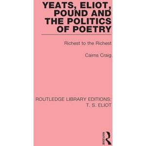 Craig, Cairns Yeats, Eliot, Pound and the Politics of Poetry: Richest to the Richest: 2 (Routledge Library Editions: T. S. Eliot) Craig, Cairns Yeats, Eliot, Pound and the Politics of Poetry: Richest to the Richest: 2 (Routledge Library Editions: T. S. Eliot)