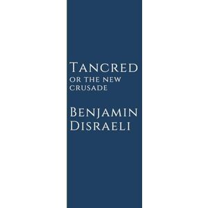 Disraeli, Benjamin Tancred: or the New Crusade Disraeli, Benjamin Tancred: or the New Crusade