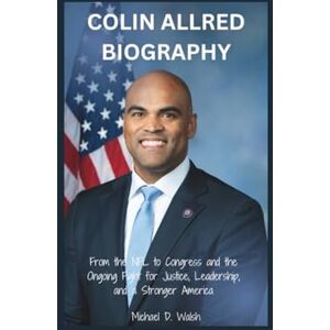D. Walsh, Michael COLIN ALLRED BIOGRAPHY: From the NFL to Congress and the Ongoing Fight for Justice, Leadership, and a Stronger America D. Walsh, Michael COLIN ALLRED BIOGRAPHY: From the NFL to Congress and the Ongoing Fight for Justice, Leadership, and a Stronger America