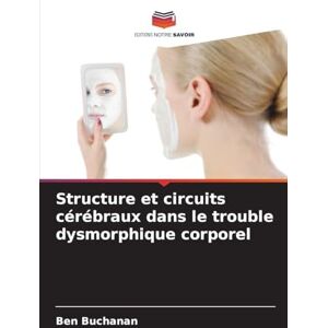 Buchanan, Ben Structure et circuits cérébraux dans le trouble dysmorphique corporel Buchanan, Ben Structure et circuits cérébraux dans le trouble dysmorphique corporel
