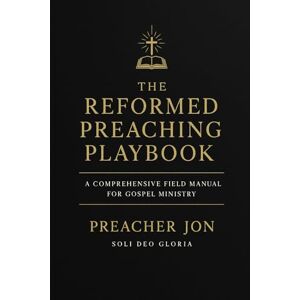 Jon, Preacher The Reformed Preaching Playbook: A Field Guide for Preachers, Pastors, and Missionaries Jon, Preacher The Reformed Preaching Playbook: A Field Guide for Preachers, Pastors, and Missionaries