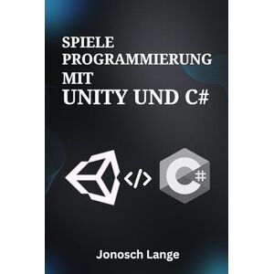Lange, Jonosch Spieleprogrammierung mit Unity und C#: Beherrschen Sie die Grundlagen der 2D-/3D-Entwicklung, Programmierlogik und Asset-Erstellung für absolute Anfänger Lange, Jonosch Spieleprogrammierung mit Unity und C#: Beherrschen Sie die Grundlagen der 2D-/3D-Entwicklung, Programmierlogik und Asset-Erstellung für absolute Anfänger