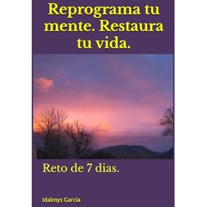Garcia, Idalmys Y. Reprograma tu mente. Restaura tu vida.: Reto de 7 dias. Garcia, Idalmys Y. Reprograma tu mente. Restaura tu vida.: Reto de 7 dias.