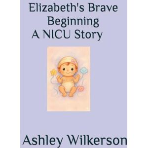 Wilkerson WA, Ashley Elizabeth's Brave Beginning A NICU Story Wilkerson WA, Ashley Elizabeth's Brave Beginning A NICU Story
