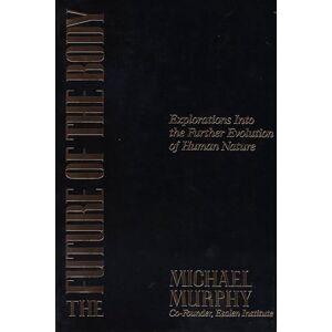 Murphy, Michael The Future of the Body: Explorations into the Further Evolution of Human Nature Murphy, Michael The Future of the Body: Explorations into the Further Evolution of Human Nature