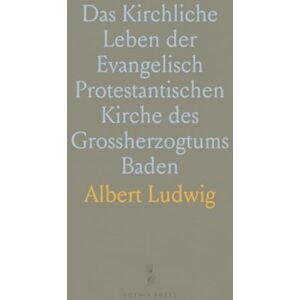 Albert, Ludwig Das Kirchliche Leben der Evangelisch Protestantischen Kirche des Grossherzogtums Baden Albert, Ludwig Das Kirchliche Leben der Evangelisch Protestantischen Kirche des Grossherzogtums Baden