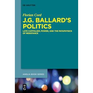 Cord J.G. Ballard's Politics: Late Capitalism, Power, and the Pataphysics of Resistance: 54 (Buchreihe Der Anglia / Anglia Book Series, 54) Cord J.G. Ballard's Politics: Late Capitalism, Power, and the Pataphysics of Resistance: 54 (Buchreihe Der Anglia / Anglia Book Series, 54)