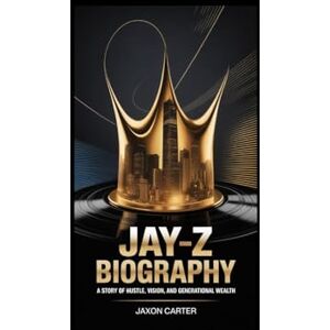Carter, Jaxon JAY-Z biography: A Story of Hustle, Vision, and Generational Wealth Carter, Jaxon JAY-Z biography: A Story of Hustle, Vision, and Generational Wealth