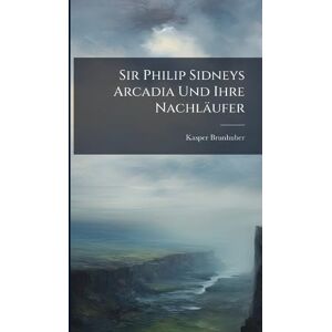 Brunhuber, Kasper Sir Philip Sidneys Arcadia Und Ihre Nachläufer Brunhuber, Kasper Sir Philip Sidneys Arcadia Und Ihre Nachläufer