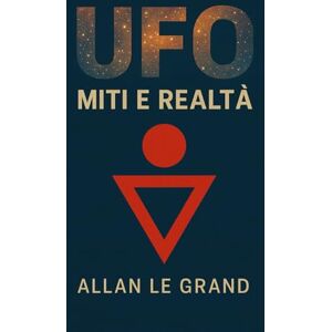 LE GRAND, ALLAN UFO: MITI E REALTÀ: Come separare i fatti dalla finzione sugli UFO e la vita extraterrestre, SENZA indulgere nella fantasia!: 8 (UFO It) LE GRAND, ALLAN UFO: MITI E REALTÀ: Come separare i fatti dalla finzione sugli UFO e la vita extraterrestre, SENZA indulgere nella fantasia!: 8 (UFO It)