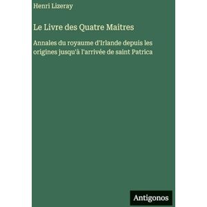 Lizeray, Henri Le Livre des Quatre Maitres: Annales du royaume d'Irlande depuis les origines jusqu'à l'arrivée de saint Patrica Lizeray, Henri Le Livre des Quatre Maitres: Annales du royaume d'Irlande depuis les origines jusqu'à l'arrivée de saint Patrica