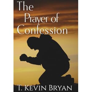 Bryan, T. Kevin The Prayer of Confession: How to Cry out to God for Mercy (A Devotional Commentary and Prayers from Psalm 51) (Prayers of the Psalms) Bryan, T. Kevin The Prayer of Confession: How to Cry out to God for Mercy (A Devotional Commentary and Prayers from Psalm 51) (Prayers of the Psalms)