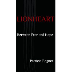 Bogner, Patricia LIONHEART: Between Fear and Hope Bogner, Patricia LIONHEART: Between Fear and Hope
