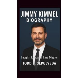 E. Sepulveda, Todd JIMMY KIMMEL BIOGRAPHY: Laughs, Life, and Late Nights E. Sepulveda, Todd JIMMY KIMMEL BIOGRAPHY: Laughs, Life, and Late Nights