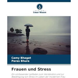 Bhagat, Camy Frauen und Stress: Ein umfassender Leitfaden zum Verständnis und zur Bewältigung von Stress im Leben der modernen Frau Bhagat, Camy Frauen und Stress: Ein umfassender Leitfaden zum Verständnis und zur Bewältigung von Stress im Leben der modernen Frau