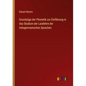 Sievers, Eduard Grundzüge der Phonetik zur Einführung in das Studium der Lautlehre der Indogermanischen Sprachen Sievers, Eduard Grundzüge der Phonetik zur Einführung in das Studium der Lautlehre der Indogermanischen Sprachen
