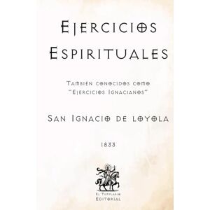 de Loyola, San Ignacio Ejercicios Espirituales: También conocidos como "Ejercicios Ignacianos" (Facsímil de 1833) (Clásicos Católicos de El Templario Editorial) de Loyola, San Ignacio Ejercicios Espirituales: También conocidos como "Ejercicios Ignacianos" (Facsímil de 1833) (Clásicos Católicos de El Templario Editorial)