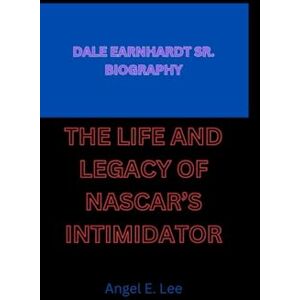 Lee DALE EARNHARDT SR. BIOGRAPHY: THE LIFE AND LEGACY OF NASCAR’S INTIMIDATOR Lee DALE EARNHARDT SR. BIOGRAPHY: THE LIFE AND LEGACY OF NASCAR’S INTIMIDATOR